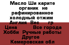 Масло Ши карите, органик, не рафинированное, холодный отжим.  Англия  Вес: 100гр › Цена ­ 449 - Все города Хобби. Ручные работы » Другое   . Кемеровская обл.,Калтан г.